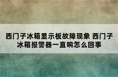 西门子冰箱显示板故障现象 西门子冰箱报警器一直响怎么回事